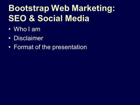 Bootstrap Web Marketing: SEO & Social Media Who I am Disclaimer Format of the presentation.