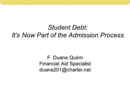 Student Debt: It’s Now Part of the Admission Process F. Duane Quinn Financial Aid Specialist