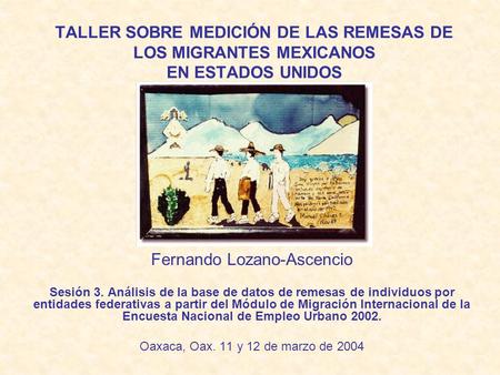 TALLER SOBRE MEDICIÓN DE LAS REMESAS DE LOS MIGRANTES MEXICANOS EN ESTADOS UNIDOS Fernando Lozano-Ascencio Sesión 3. Análisis de la base de datos de remesas.