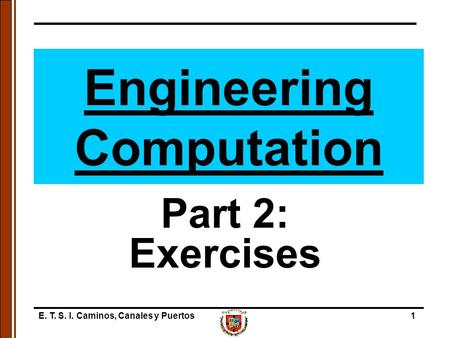 E. T. S. I. Caminos, Canales y Puertos1 Engineering Computation Part 2: Exercises.