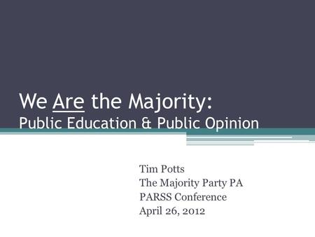 We Are the Majority: Public Education & Public Opinion Tim Potts The Majority Party PA PARSS Conference April 26, 2012.