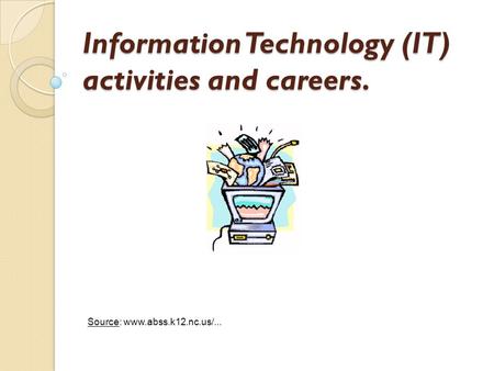 Information Technology (IT) activities and careers. Source: www.abss.k12.nc.us/...