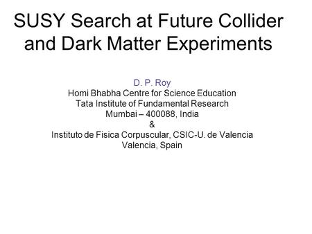 SUSY Search at Future Collider and Dark Matter Experiments D. P. Roy Homi Bhabha Centre for Science Education Tata Institute of Fundamental Research Mumbai.