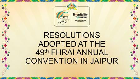 RESOLUTIONS ADOPTED AT THE 49 th FHRAI ANNUAL CONVENTION IN JAIPUR.