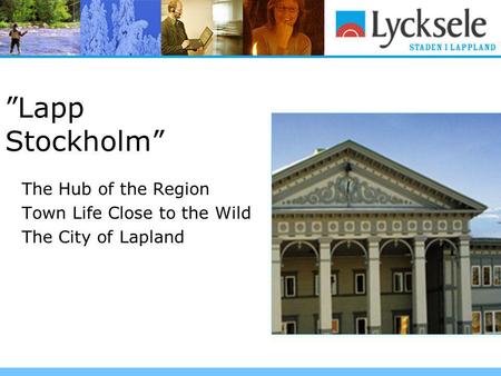 ”Lapp Stockholm” The Hub of the Region Town Life Close to the Wild The City of Lapland.