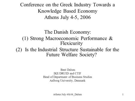 Athens July 4th 06_Dalum1 Conference on the Greek Industry Towards a Knowledge Based Economy Athens July 4-5, 2006 The Danish Economy: (1)Strong Macroeconomic.