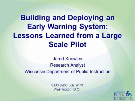 Building and Deploying an Early Warning System: Lessons Learned from a Large Scale Pilot Jared Knowles Research Analyst Wisconsin Department of Public.