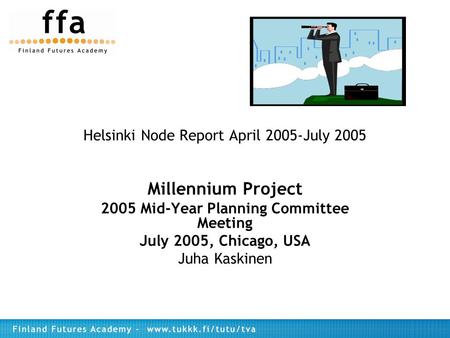 Helsinki Node Report April 2005-July 2005 Millennium Project 2005 Mid-Year Planning Committee Meeting July 2005, Chicago, USA Juha Kaskinen.