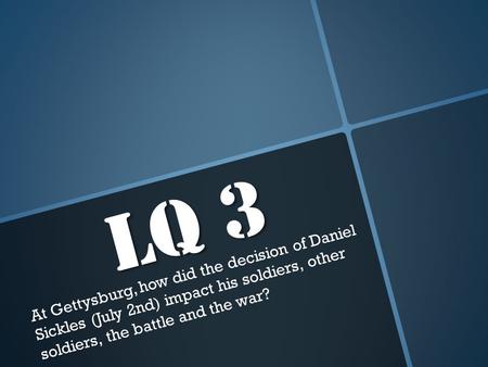 Lq 3 At Gettysburg, how did the decision of Daniel Sickles (July 2nd) impact his soldiers, other soldiers, the battle and the war?