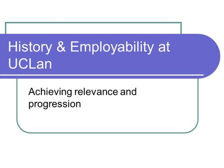 History & Employability at UCLan Achieving relevance and progression.