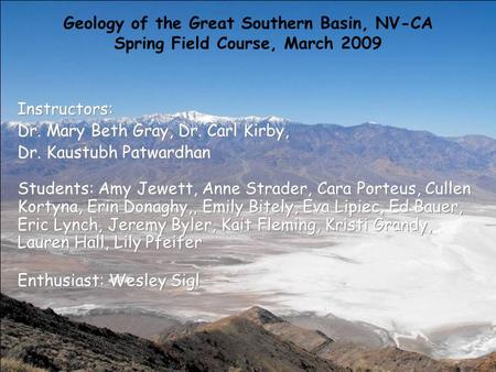 Geology of the Great Southern Basin, NV-CA Spring Field Course, March 2009 Instructors: Dr. Mary Beth Gray, Dr. Carl Kirby, Dr. Kaustubh Patwardhan Students: