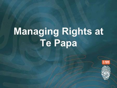 Managing Rights at Te Papa. Introduction Rights Te Papa today How we got here What the Rights Module looks like Future Advances.