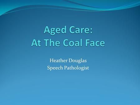 Heather Douglas Speech Pathologist.  Aged Care Act 1997: Established Accreditation for all federally funded Aged Care Facilities within Australia. The.