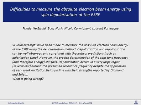 DEELS workshop, ESRF, 12.– 13. May 2014 Friederike Ewald Difficulties to measure the absolute electron beam energy using spin depolarisation at the ESRF.