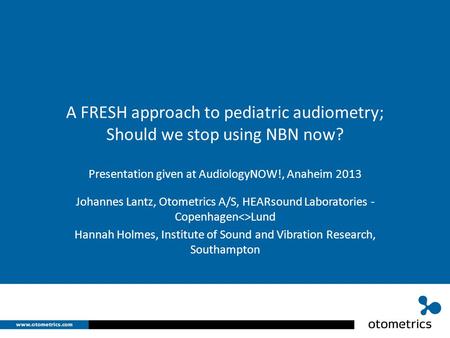 A FRESH approach to pediatric audiometry; Should we stop using NBN now? Presentation given at AudiologyNOW!, Anaheim 2013 Johannes Lantz, Otometrics A/S,