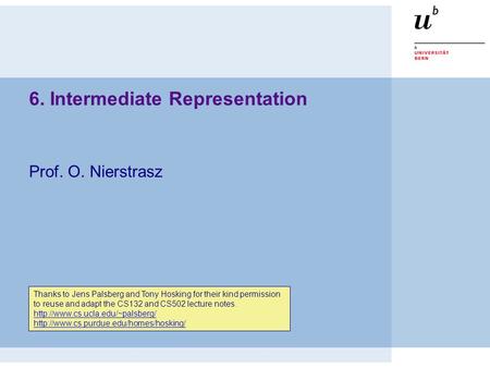 6. Intermediate Representation Prof. O. Nierstrasz Thanks to Jens Palsberg and Tony Hosking for their kind permission to reuse and adapt the CS132 and.