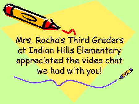 Mrs. Rocha’s Third Graders at Indian Hills Elementary appreciated the video chat we had with you!