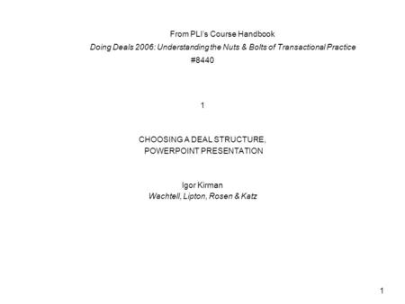 1 From PLI’s Course Handbook Doing Deals 2006: Understanding the Nuts & Bolts of Transactional Practice #8440 1 CHOOSING A DEAL STRUCTURE, POWERPOINT PRESENTATION.