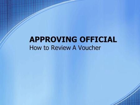 APPROVING OFFICIAL How to Review A Voucher