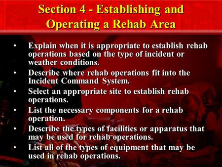 Section 4 - Establishing and Operating a Rehab Area Explain when it is appropriate to establish rehab operations based on the type of incident or weather.