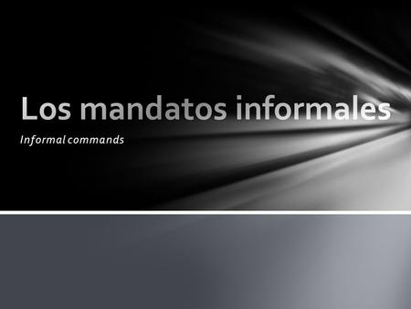 Informal commands. Informal commands are used with people you would use the TÚ form with: your little sister your best friend your dog.