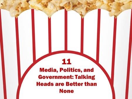 11 Media, Politics, and Government: Talking Heads are Better than None