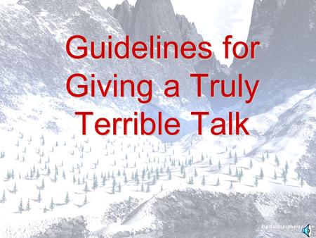 Guidelines for Giving a Truly Terrible Talk Guidelines Strict adherence to the following time- tested guidelines will ensure that both you and your work.