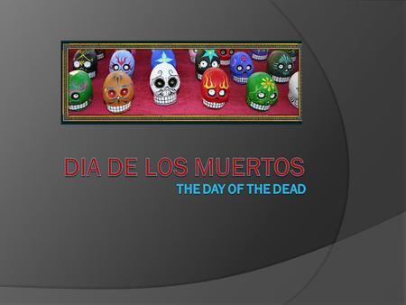  El Dia de Los Muertos is the celebration of death. Unlike our American culture, many Central American cultures believe death to be the beginning of.