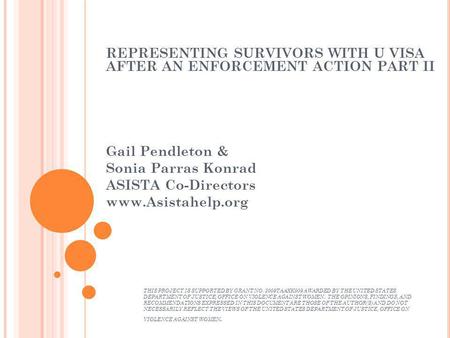 REPRESENTING SURVIVORS WITH U VISA AFTER AN ENFORCEMENT ACTION PART II Gail Pendleton & Sonia Parras Konrad ASISTA Co-Directors www.Asistahelp.org THIS.