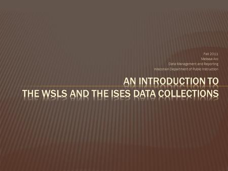 Fall 2011 Melissa Aro Data Management and Reporting Wisconsin Department of Public Instruction.
