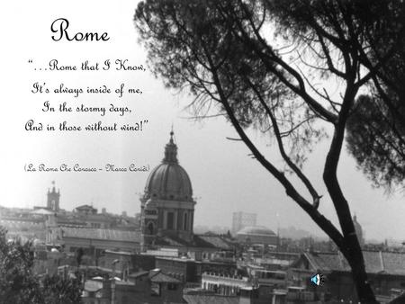 Rome “…Rome that I Know, It’s always inside of me, In the stormy days, And in those without wind!” (La Roma Che Conosco – Marco Conidi)