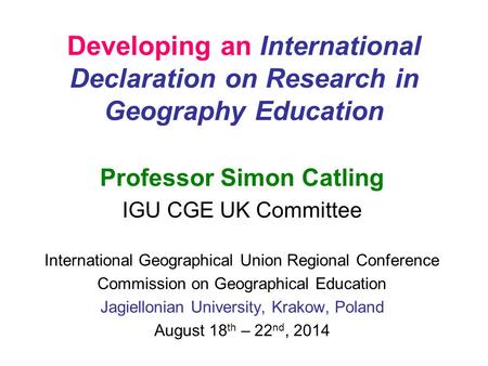 Developing an International Declaration on Research in Geography Education Professor Simon Catling IGU CGE UK Committee International Geographical Union.