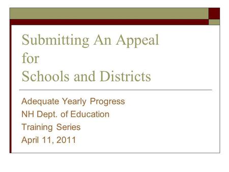 Submitting An Appeal for Schools and Districts Adequate Yearly Progress NH Dept. of Education Training Series April 11, 2011.