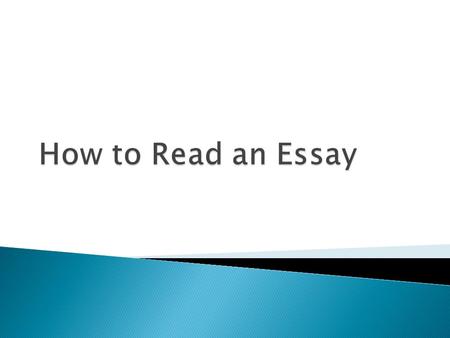  Essays are a source of information.  Essays offer a perspective you may or many not agree with.  Essays offer models to writers.