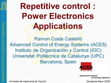 Repetitive Control: Power Electronics Applications. Jornadas de Ingeniería de Control Zaragoza Mayo 2005 Ramon Costa Castelló Advanced Control of Energy.