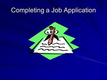 Completing a Job Application. How Important is the Application? You are making your first impression! It screens you out or in! Creates the tone for the.