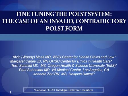 FINE TUNING THE POLST SYSTEM: THE CASE OF AN INVALID, CONTRADICTORY POLST FORM Alvin (Woody) Moss MD, WVU Center for Health Ethics and Law* Margaret Carley.