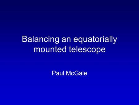 Balancing an equatorially mounted telescope Paul McGale.