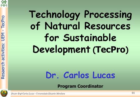 Doutor Eng o Carlos Lucas – Universidade Eduardo Mondlane Resaerch activities: UEM - TecPro 01 Technology Processing of Natural Resources for Sustainable.