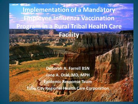 Implementation of a Mandatory Employee Influenza Vaccination Program in a Rural Tribal Health Care Facility Deborah A. Farrell BSN Jane A. Oski, MD, MPH.