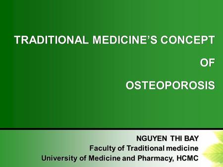 TRADITIONAL MEDICINE’S CONCEPT OF OSTEOPOROSIS TRADITIONAL MEDICINE’S CONCEPT OF OSTEOPOROSIS NGUYEN THI BAY Faculty of Traditional medicine University.