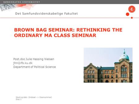 Sted og dato (Indsæt --> Diasnummer) Dias 1 BROWN BAG SEMINAR: RETHINKING THE ORDINARY MA CLASS SEMINAR Post.doc Julie Hassing Nielsen Department.