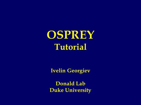 OSPREY Tutorial Ivelin Georgiev Donald Lab Duke University.