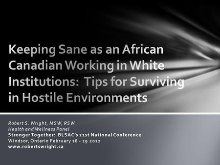 Robert S. Wright, MSW, RSW Health and Wellness Panel Stronger Together: BLSAC’s 21st National Conference Windsor, Ontario February 16 - 19 2012 www.robertswright.ca.