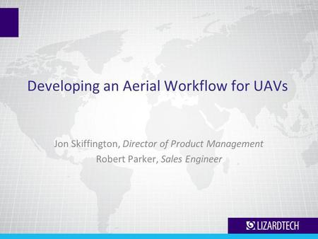 Developing an Aerial Workflow for UAVs Jon Skiffington, Director of Product Management Robert Parker, Sales Engineer.