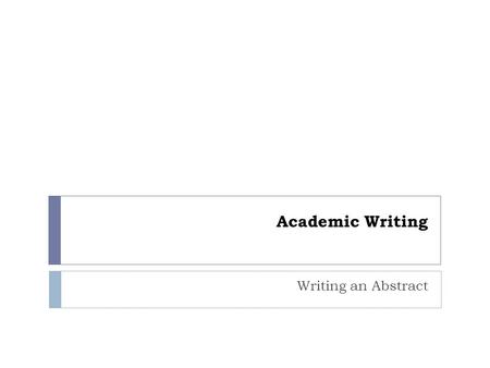 Academic Writing Writing an Abstract.