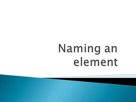 Elements originally were named by the scientist who discovered them People, places, object, mythological character, famous scientists Some are from.