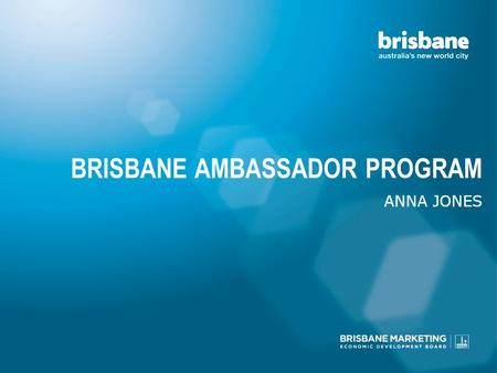 BRISBANE AMBASSADOR PROGRAM ANNA JONES. SO, YOU MARKET BRISBANE?