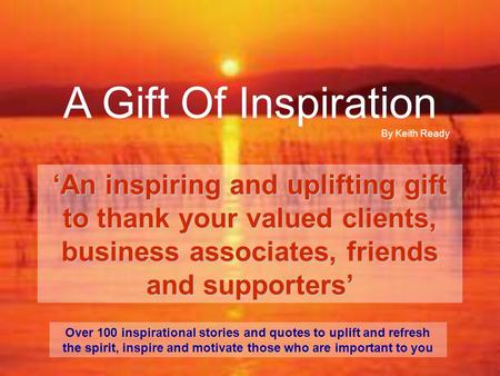 A Gift Of Inspiration ‘An inspiring and uplifting gift to thank your valued clients, business associates, friends and supporters’ Over 100 inspirational.