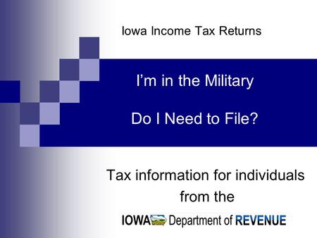 Iowa Income Tax Returns Tax information for individuals from the I’m in the Military Do I Need to File?